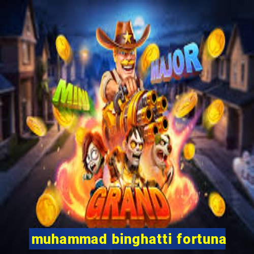 muhammad binghatti fortuna